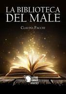 La Biblioteca Del Male	 Di Claudia Facchi,  2017,  Lettere Animate Editore - Sciencefiction En Fantasy