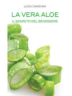 La Vera Aloe. Il Segreto Del Benessere Di Luca Cancian,  2013,  Youcanprint - Gezondheid En Schoonheid