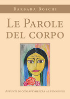 Le Parole Del Corpo. Appunti Di Consapevolezza Al Femminile Di Barbara Boschi, - Santé Et Beauté