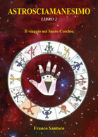 ASTROSCIAMANESIMO. Il Viaggio Nel Sacro Cerchio. Libro Due. Di Franco Santoro, - Textes Scientifiques