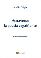 Attraverso La Poesia VagaMente	 Di Nadio Grigis,  2017,  Youcanprint - Poetry