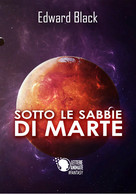 Sotto Le Sabbie Di Marte	 Di Edward Black,  2017,  Lettere Animate Editore - Science Fiction Et Fantaisie