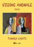 Visioni Anomale Di Tamara Casati,  2019,  Youcanprint - Poesía