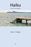 Haiku E Altri Racconti Dedicati Di Alessio Tanfoglio,  2021,  Youcanprint - Poesía