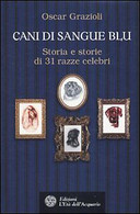 Cani Di Sangue Blu. Storia E Storie Di 31 Razze Celebri Di Oscar Grazioli,  2010 - Naturaleza