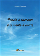 Poesie E Racconti Tra Mente E Cuore	 Di Antonio Garganese,  2016,  Youcanprint - Poëzie