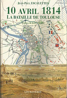 10 Avril 1814 La Bataille De TOULOUSE De Jean-Paul Escalettes Dernière Bataille De La Guerre D'indépendance Espagnole - Histoire