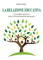 La Relazione Educativa. Un Modello Operativo Contro Il Disorientamento Pedagogic - Medicina, Psicologia