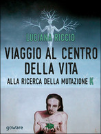 Viaggio Al Centro Della Vita. Alla Ricerca Della Mutazione K	 Di Luciana Riccio - Geneeskunde, Biologie, Chemie