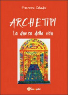 Archetipi. La Danza Della Vita  Di Francesca Salvador,  2012,  Youcanprint - Médecine, Psychologie