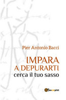 Impara A Depurarti Cerca Il Tuo Sasso, Pier Antonio Bacci,  2017,  Youcanprint - Gezondheid En Schoonheid