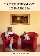 Troppi Psicologi In Famiglia - Daniela Lovati,  2016,  Youcanprint - Médecine, Psychologie
