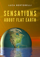 Sensations About Flat Earth Di Luca Bertorelli,  2020,  Youcanprint - Medicina, Biología, Química