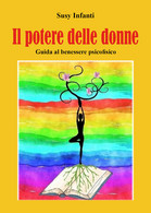 Il Potere Delle Donne. Guida Al Benessere Psicofisico Di Susy Infanti,  2021,  Y - Lifestyle