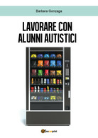 Lavorare Con Alunni Autistici Di Barbara Gonzaga,  2018,  Youcanprint - Medecine, Psychology