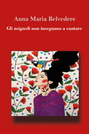Gli Usignoli Non Insegnano A Cantare Di Anna Maria Belvedere,  2019,  Youcanprin - Poetry
