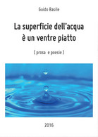 La Superficie Dell’ Acqua è Un Ventre Piatto, Guido Basile,  2016,  Youcanprint - Poesía