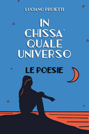 In Chissà Quale Universo Di Luciano Proietti,  2019,  Youcanprint - Poetry