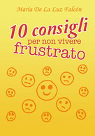 10 Consigli Per Non Vivere Frustrato  Di María La Luz Falcón,  2018 - ER - Salute E Bellezza