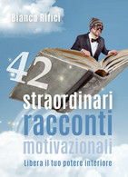 42 Straordinari Racconti Motivazionali, Bianca Rifici,  2018,  Youcanprint - ER - Salute E Bellezza