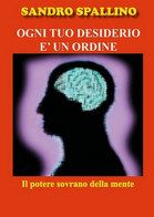Ogni Tuo Desiderio è Un Ordine	 Di Sandro Spallino,  2018,  Youcanprint - Medizin, Psychologie