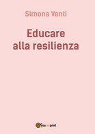 Educare Alla Resilienza	 Di Simona Venti,  2016,  Youcanprint - Medicina, Psicología