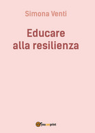 Educare Alla Resilienza	 Di Simona Venti,  2016,  Youcanprint - Médecine, Psychologie