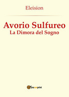 Avorio Sulfureo: La Dimora Del Sogno	 Di Eleision,  2016,  Youcanprint - Science Fiction Et Fantaisie