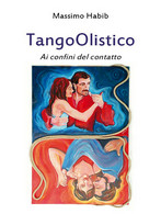 TangoOlistico. Ai Confini Del Contatto Di Massimo Habib,  2012,  Youcanprint - Salute E Bellezza