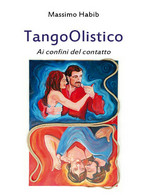 TangoOlistico. Ai Confini Del Contatto Di Massimo Habib,  2012,  Youcanprint - Health & Beauty