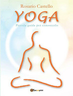 Yoga. Piccola Guida Per Conoscerlo Di Rosario Castello,  2012,  Youcanprint - Salute E Bellezza