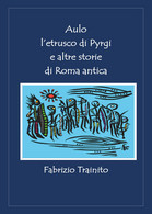 Aulo L’etrusco Di Pyrgi E Altre Storie Di Roma Antica Di Fabrizio Trainito,  202 - Clásicos