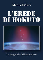 L’erede Di Hokuto - La Leggenda Dell’apocalisse	 Di Manuel Mura,  2018,  Youcanp - Fantascienza E Fantasia