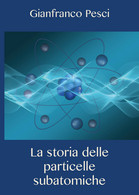 La Storia Delle Particelle Subatomiche - Gianfranco Pesci,  2020,  Youcanprint - Medicina, Biologia, Chimica