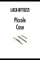 Piccole Cose Di Luca Vittozzi,  2017,  Youcanprint - Poesie