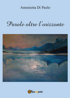 Parole Oltre L’orizzonte	 Di Antonietta Di Paolo,  2016,  Youcanprint - Poesía