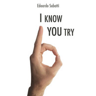 I Know... You Try Di Edoardo Sabatti,  2017,  Youcanprint - Medicina, Biologia, Chimica