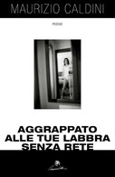 Aggrappato Alle Tue Labbra Senza Rete Di Maurizio Caldini,  2017,  Youcanprint - Poesie