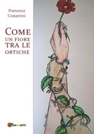 Come Un Fiore Tra Le Ortiche Di Francesca Costantini,  2017,  Youcanprint - Medecine, Psychology