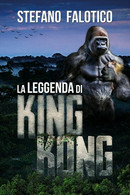 La Leggenda Di King Kong	 Di Stefano Falotico,  2018,  Youcanprint - Ciencia Ficción Y Fantasía