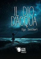 Il Dio D’acqua	 Di Ugo Sestieri,  2018,  Lettere Animate - Sciencefiction En Fantasy