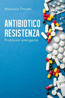 ANTIBIOTICO RESISTENZA Problema Emergente	 Di Maurizio Proietti,  2020,  Youcanp - Medecine, Biology, Chemistry