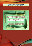 L’ultimo Dei Dinosauri. La Mia Chirurgia	 Di Giuseppe Perrotta,  2020,  Youcanpr - Médecine, Biologie, Chimie