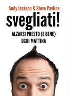 SVEGLIATI! - Svegliarsi Presto (e Bene) Ogni Mattina, Andy Jackson, Steve Pavlin - Lifestyle