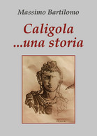 Caligola... Una Storia Di Massimo Bartilomo,  2020,  Youcanprint - Clásicos