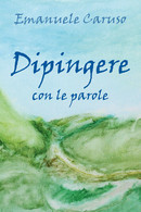 Dipingere Con Le Parole Di Emanuele Caruso,  2019,  Youcanprint - Poëzie