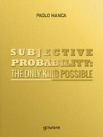 Subjective Probability: The Only Kind Possible  Di Paolo Manca,  2017  - ER - Corsi Di Lingue
