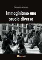 Immaginiamo Una Scuola Diversa, Armando Armento,  2016,  Youcanprint - Teenagers