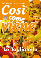 Così Come Viene - LE TAGLIATELLE  - Alessandra Benassi,  2018,  Youcanprint - Maison, Jardin, Cuisine