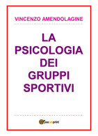 Psicologia Dei Gruppi Sportivi - Vincenzo Amendolagine,  2017,  Youcanprint - Medicina, Psicologia